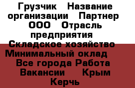 Грузчик › Название организации ­ Партнер, ООО › Отрасль предприятия ­ Складское хозяйство › Минимальный оклад ­ 1 - Все города Работа » Вакансии   . Крым,Керчь